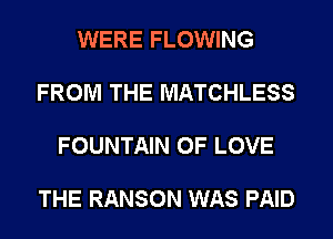 WERE FLOWING

FROM THE MATCHLESS

FOUNTAIN OF LOVE

THE RANSON WAS PAID