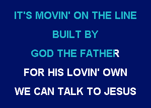IT'S MOVIN' ON THE LINE
BUILT BY
GOD THE FATHER
FOR HIS LOVIN' OWN
WE CAN TALK TO JESUS