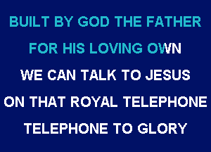 BUILT BY GOD THE FATHER
FOR HIS LOVING OWN
WE CAN TALK TO JESUS
ON THAT ROYAL TELEPHONE
TELEPHONE T0 GLORY