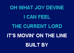 0H WHAT JOY DEVINE
I CAN FEEL
THE CURRENT LORD
IT'S MOVIN' ON THE LINE
BUILT BY