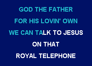 GOD THE FATHER
FOR HIS LOVIN' OWN
WE CAN TALK TO JESUS
ON THAT
ROYAL TELEPHONE