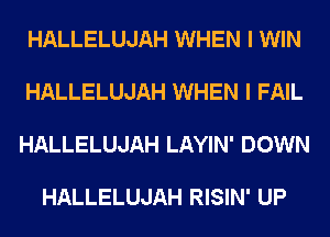 HALLELUJAH WHEN I WIN

HALLELUJAH WHEN I FAIL

HALLELUJAH LAYIN' DOWN

HALLELUJAH RISIN' UP