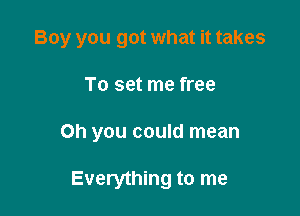 Boy you got what it takes

To set me free

Oh you could mean

Everything to me