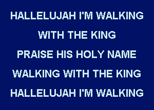 HALLELUJAH I'M WALKING
WITH THE KING
PRAISE HIS HOLY NAME
WALKING WITH THE KING
HALLELUJAH I'M WALKING