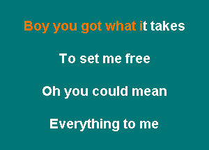 Boy you got what it takes

To set me free

Oh you could mean

Everything to me