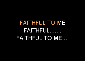 FAITHFUL TO ME
FAITHFUL .......

FAITHFUL TO ME...