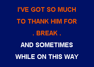 AND SOMETIMES
WHILE ON THIS WAY