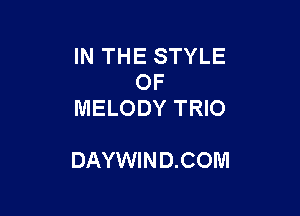 IN THE STYLE
OF
MELODY TRIO

DAYWIND.COM
