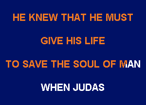 HE KNEW THAT HE MUST

GIVE HIS LIFE

TO SAVE THE SOUL OF MAN

WHEN JUDAS