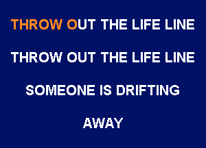 THROW OUT THE LIFE LINE

THROW OUT THE LIFE LINE

SOMEONE IS DRIFTING

AWAY