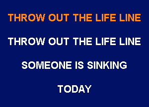 THROW OUT THE LIFE LINE

THROW OUT THE LIFE LINE

SOMEONE IS SINKING

TODAY