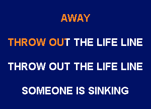 AWAY

THROW OUT THE LIFE LINE

THROW OUT THE LIFE LINE

SOMEONE IS SINKING