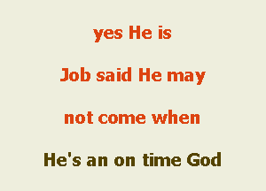 yes He is
Job said He may
not come when

He's an on time God