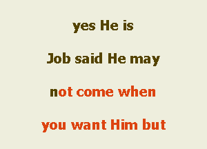 yes He is
Job said He may
not come when

you want Him but