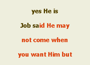yes He is
Job said He may
not come when

you want Him but