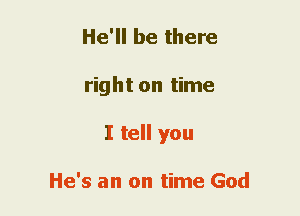 He'll be there
right on time
I tell you

He's an on time God