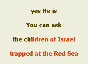 yes He is
You can ask
the children of Israel

trapped at the Red Sea