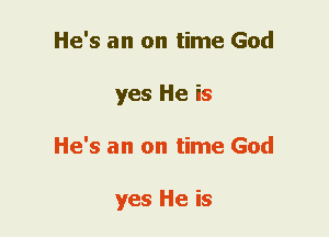 He's an on time God
yes He is
He's an on time God

yes He is