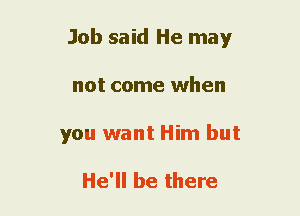 Job said He may
not come when
you want Him but

He'll be there
