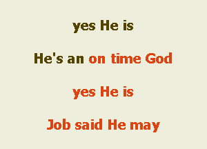 yes He is
He's an on time God
yes He is

Job said He may