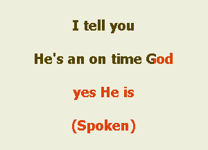 I tell you
He's an on time God
yes He is

(Spoken)