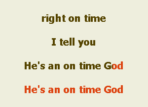 right on time
I tell you
He's an on time God

He's an on time God