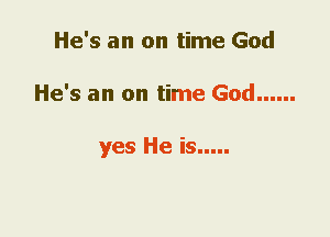 He's an on time God
He's an on time God ......

yes He is .....