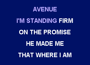 AVENUE
I'M STANDING FIRM
ON THE PROMISE

HE MADE ME
THAT WHERE I AM