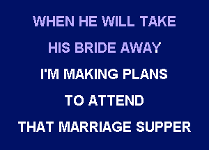 WHEN HE WILL TAKE
HIS BRIDE AWAY
I'M MAKING PLANS
TO ATTEND
THAT MARRIAGE SUPPER