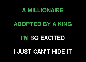 A MILLIONAIRE
ADOPTED BY A KING

I'M SO EXCITED

I JUST CAN'T HIDE IT