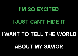 I'M SO EXCITED

I JUST CAN'T HIDE IT

I WANT TO TELL THE WORLD

ABOUT MY SAVIOR