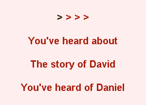 ????

You've heard about
The story of David

You've heard of Daniel
