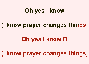 Oh yes I know
(I know prayer changes things)
Oh yes I know El

(I know prayer changes things)