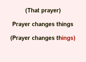 (That prayer)
Prayer changes things

(Prayer changes things)