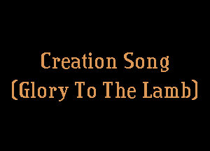 Creation Song

(Glory To The Lamb)