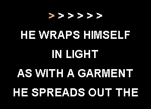 13-.)I?.)D-D-

HE WRAPS HIMSELF
IN LIGHT
AS WITH A GARMENT
HE SPREADS OUT THE
