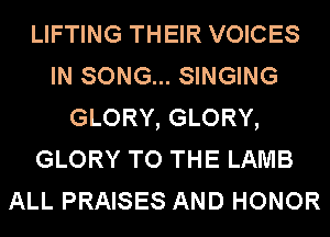LIFTING THEIR VOICES
IN SONG... SINGING
GLORY, GLORY,
GLORY TO THE LAMB
ALL PRAISES AND HONOR