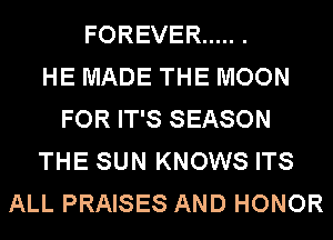 FOREVER ..... .

HE MADE THE MOON
FOR IT'S SEASON
THE SUN KNOWS ITS
ALL PRAISES AND HONOR
