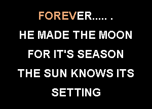 FOREVER ..... .

HE MADE THE MOON
FOR IT'S SEASON
THE SUN KNOWS ITS
SETTING