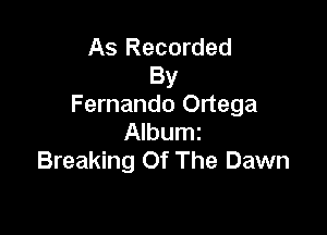 As Recorded
By
Fernando Ortega

Albumi
Breaking Of The Dawn