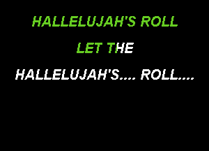 HALLELUJAH'S ROLL
LET THE
HALLELUJAH'S.... ROLL...