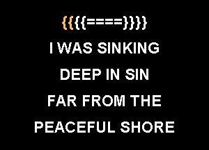 RHnuHH
I WAS SINKING
DEEP IN SIN

FAR FROM THE
PEACEFUL SHORE