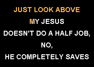 JUST LOOK ABOVE
MYJESUS
DOESN'T DO A HALF JOB,
NO,

HE COMPLETELY SAVES