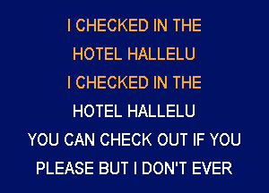 I CHECKED IN THE
HOTEL HALLELU
l CHECKED IN THE
HOTEL HALLELU
YOU CAN CHECK OUT IF YOU
PLEASE BUT I DON'T EVER