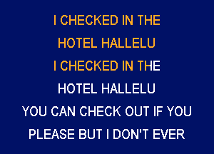 I CHECKED IN THE
HOTEL HALLELU
l CHECKED IN THE
HOTEL HALLELU
YOU CAN CHECK OUT IF YOU
PLEASE BUT I DON'T EVER