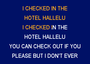 I CHECKED IN THE
HOTEL HALLELU
l CHECKED IN THE
HOTEL HALLELU
YOU CAN CHECK OUT IF YOU
PLEASE BUT I DON'T EVER