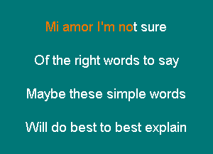 Mi amor I'm not sure
Of the right words to say

Maybe these simple words

Will do best to best explain