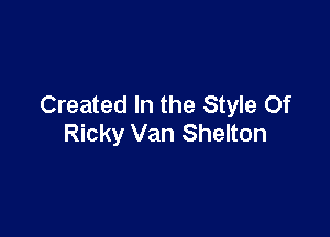 Created In the Style Of

Ricky Van Shelton