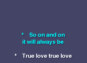 So on and on
it will always be

' True love true love