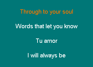 Through to your soul

Words that let you know

Tu amor

I will always be